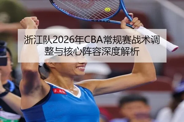 浙江队2026年CBA常规赛战术调整与核心阵容深度解析 | STAR SPORTS